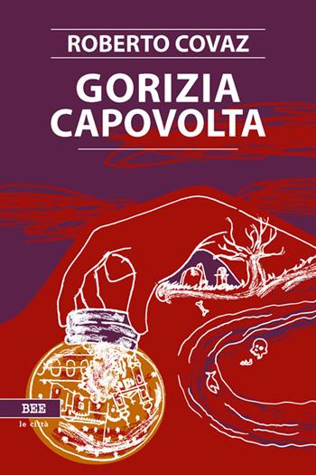 Gorizia capovolta - Roberto Covaz - Libro Bottega Errante Edizioni 2018 | Libraccio.it