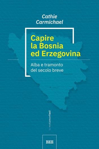 Capire la Bosnia ed Erzegovina. Alba e tramonto del secolo breve - Cathie Carmichael - Libro Bottega Errante Edizioni 2020, Le metamorfosi | Libraccio.it