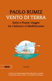 Vento di terra. Istria e Fiume: viaggio tra i Balcani e il Mediterraneo