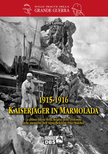 1915-1916 Kaiserjager in Marmolada. La prima difesa della regina delle Dolomiti nelle memorie dell'alpin-referent Fritz Malcher - Luca Girotto - Libro DBS 2015, Sulle tracce della Grande Guerra | Libraccio.it