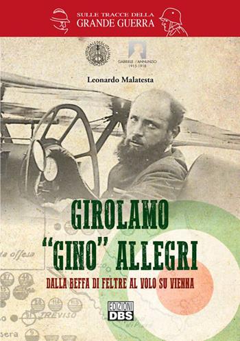 Girolamo «Gino» Allegri. Dalla Beffa di Feltre al volo su Vienna - Leonardo Malatesta - Libro DBS 2015 | Libraccio.it