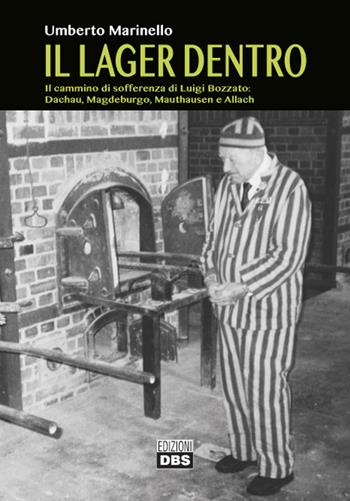 Il lager dentro. Il cammino di sofferenza di Luigi Bozzato. Dachau, Magdeburgo, Mauthausen e Allach - Umberto Marinello - Libro DBS 2016 | Libraccio.it