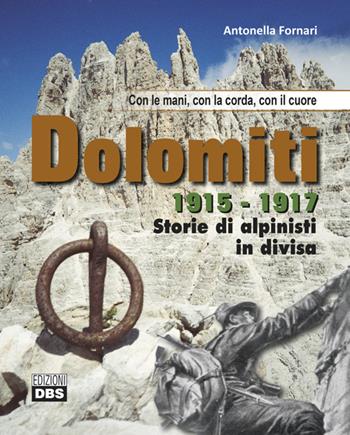 Dolomiti 1915-1917. Storie di alpinisti in divisa. Con le mani, con la corda, con il cuore - Antonella Fornari - Libro DBS 2016 | Libraccio.it