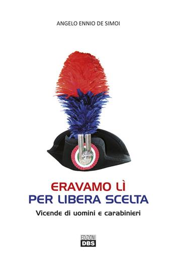 Eravamo lì per libera scelta. Vicende di uomini e carabinieri - Angelo Ennio De Simoi - Libro DBS 2016 | Libraccio.it