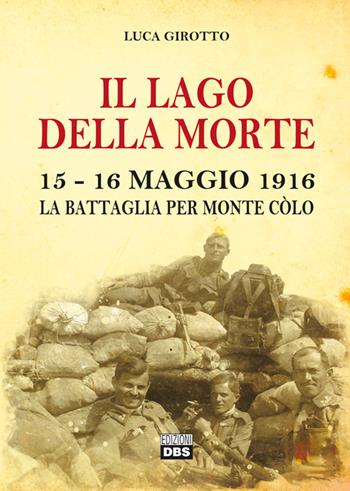 Il lago della morte. 15-16 maggio 1916. La battaglia per monte Colò - Luca Girotto - Libro DBS 2016 | Libraccio.it