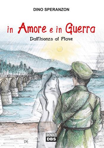 In amore e in guerra. Dall'Isonzo al Piave - Dino Speranzon - Libro DBS 2016, Le Grave | Libraccio.it