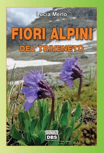 Fiori alpini del Triveneto - Lucia Merlo - Libro DBS 2017 | Libraccio.it