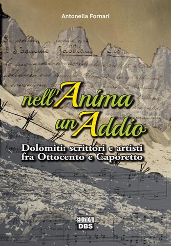 Nell'anima un addio. Dolomiti: scrittori e artisti fra Ottocento e Caporetto - Antonella Fornari - Libro DBS 2017 | Libraccio.it