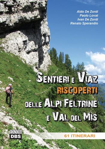 Sentieri e Viaz riscoperti delle Alpi Feltrine e Val del Mis. 61 Itinerari - Aldo De Zordi, Paolo Lovat, Ivan De Zordi - Libro DBS 2017 | Libraccio.it