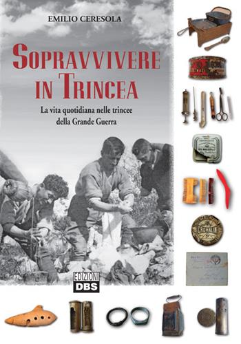 Sopravvivere in trincea. La vita quotidiana nelle trincee della Grande Guerra - Emilio Ceresola - Libro DBS 2017 | Libraccio.it