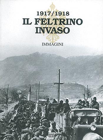 Il Feltrino invaso 1917-1918. Vol. 2: Immagini.  - Libro DBS 1993, Il Feltrino invaso 1917-1918 | Libraccio.it