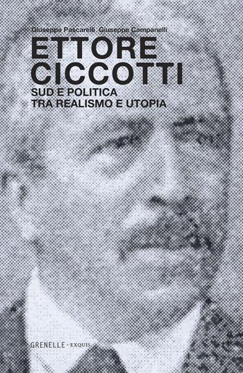 Ettore Ciccotti. Sud e politica tra realismo e utopia - Giuseppe Pascarelli, Giuseppe Campanelli - Libro Edizioni Grenelle 2016, Exquis | Libraccio.it