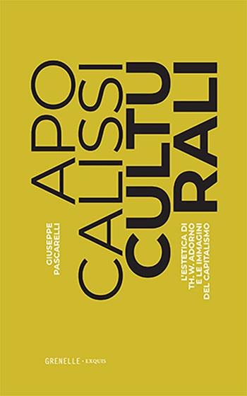 Apocalissi culturali. L'estetica di Th. W. Adorno e le immagini del capitalismo - Giuseppe Pascarelli - Libro Edizioni Grenelle 2022, Exquis | Libraccio.it