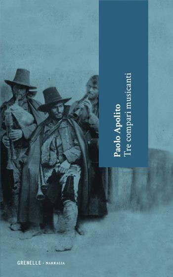 Tre compari musicanti - Paolo Apolito - Libro Edizioni Grenelle 2022, Narralia | Libraccio.it