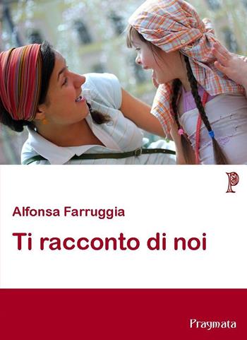 Ti racconto di noi - Alfonsa Farruggia - Libro Pragmata 2015 | Libraccio.it
