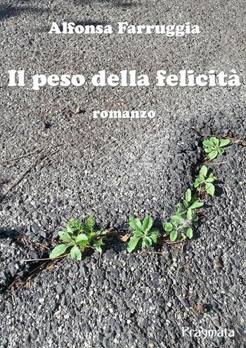 Il peso della felicità - Alfonsa Farruggia - Libro Pragmata 2016 | Libraccio.it