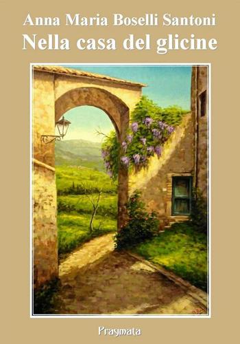 Nella casa del glicine - Anna Maria Boselli Santoni - Libro Pragmata 2017 | Libraccio.it