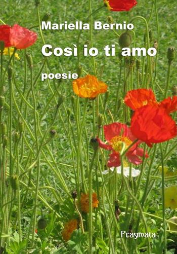 Così io ti amo. Ediz. integrale - Mariella Bernio - Libro Pragmata 2018 | Libraccio.it