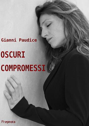 Oscuri compromessi - Gianni Paudice - Libro Pragmata 2018 | Libraccio.it