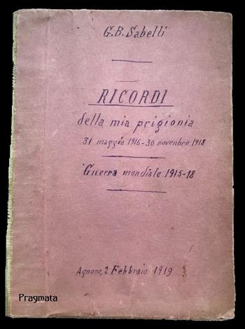 Ricordi della mia prigionia. 31 maggio 1916-30 novembre 1918 - Giovanni Battista Sabelli - Libro Pragmata 2018 | Libraccio.it