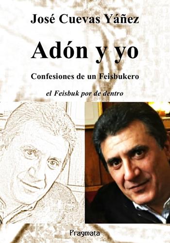 Adón y yo. Confesiones de un Feisbukero. El Feisbuk por de dentro. Ediz. integrale - José Cuevas Yáñez - Libro Pragmata 2019 | Libraccio.it