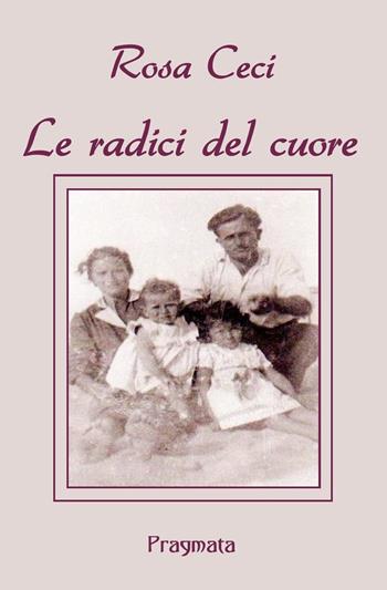 Le radici del cuore - Rosa Ceci - Libro Pragmata 2019 | Libraccio.it