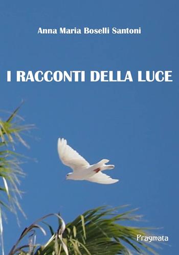 I racconti della luce - Anna Maria Boselli Santoni - Libro Pragmata 2020 | Libraccio.it