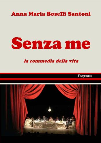 Senza me. La commedia della vita - Anna Maria Boselli Santoni - Libro Pragmata 2020 | Libraccio.it