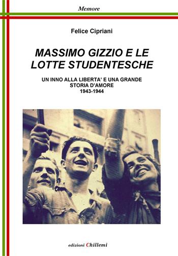 Massimo Gizzio e le lotte studentesche. Un inno alla libertà e una grande storia d'amore 1943-1944 - Felice Cipriani - Libro Chillemi 2016, Memore | Libraccio.it