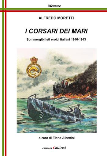 I corsari dei mari. Sommergibilisti eroici italiani 1940-1943 - Alfredo Moretti - Libro Chillemi 2020, Memore | Libraccio.it