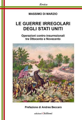 Le guerre irregolari degli Stati Uniti. Operazioni contro-insurrezionali tra Ottocento e Novecento - Massimo Di Marzio - Libro Chillemi 2021, Eroica | Libraccio.it