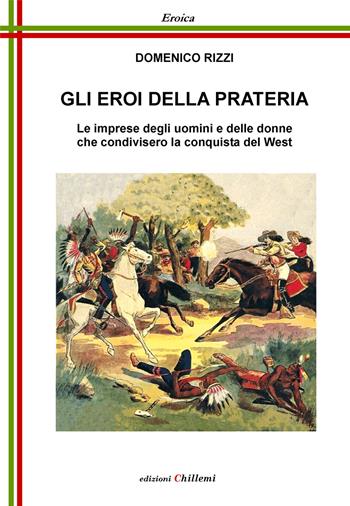 Gli eroi della prateria. Le imprese degli uomini e delle donne che condivisero la conquista del West - Domenico Rizzi - Libro Chillemi 2022, Eroica | Libraccio.it