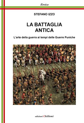 La battaglia antica. L'arte della guerra ai tempi delle guerre puniche - Stefano Izzo - Libro Chillemi 2022, Eroica | Libraccio.it