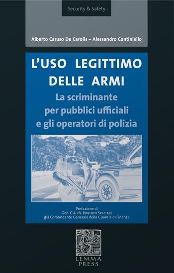 L' uso legittimo delle armi. La scriminante per pubblici ufficiali e operatori di polizia - Alberto Caruso De Carolis, Alessandro Continiello - Libro Lemma Press 2016, Security & Safety | Libraccio.it