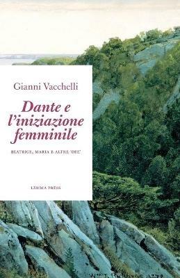 Dante e l'iniziazione femminile. Beatrice, Maria e altre «dee» - Gianni Vacchelli - Libro Lemma Press 2020, Età d'argento | Libraccio.it