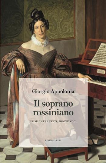 Il soprano rossiniano. Primi interpreti, nuove voci - Giorgio Appolonia - Libro Lemma Press 2021, Calligrammi | Libraccio.it