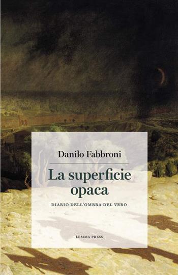 La superficie opaca. Diario dell'ombra del vero - Danilo Fabbroni - Libro Lemma Press 2021, Calligrammi | Libraccio.it