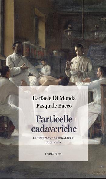 Particelle cadaveriche. Le infezioni ospedaliere uccidono - Raffaele Di Monda, Pasquale Bacco - Libro Lemma Press 2021, Calligrammi | Libraccio.it
