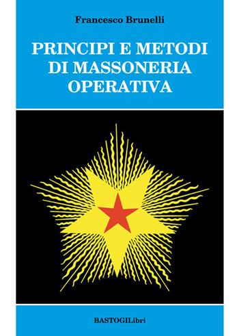 Principi e metodi di massoneria operativa - Francesco Brunelli - Libro BastogiLibri 2015, Studi esoterici | Libraccio.it