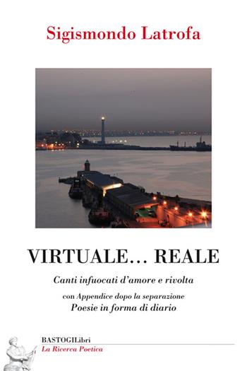 Virtuale... reale. Canti infuocati d'amore e rivolta - Sigismondo Latrofa - Libro BastogiLibri 2015, La ricerca poetica | Libraccio.it