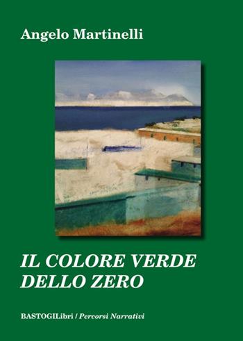 Il colore verde dello zero - Angelo Martinelli - Libro BastogiLibri 2015, Percorsi narrativi | Libraccio.it