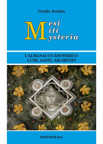 Mesi miti mysteria. L'almanacco esoterico lune, santi, archetipi - Guido Araldo - Libro BastogiLibri 2015, Studi esoterici | Libraccio.it