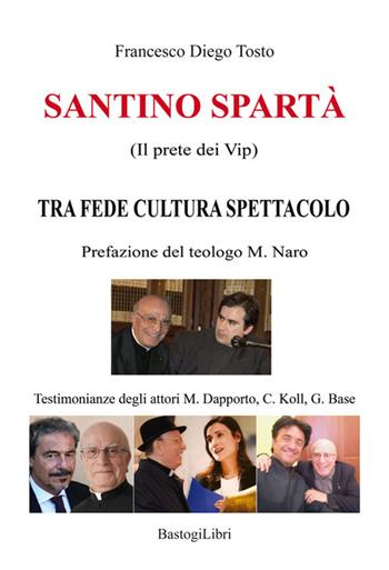 Santino Spartà (Il prete dei Vip). Tra fede cultura spettacolo - Francesco Diego Tosto - Libro BastogiLibri 2015, Testimonianze | Libraccio.it