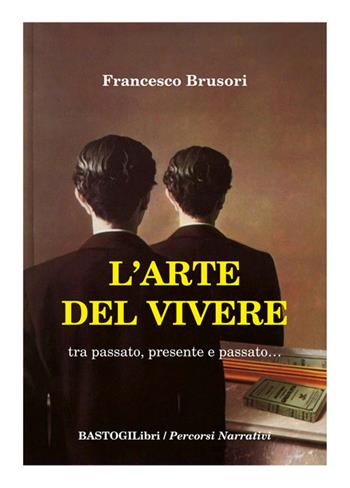 L' arte del vivere. Tra passato, presente e passato... - Francesco Brusori - Libro BastogiLibri 2015, Percorsi narrativi | Libraccio.it
