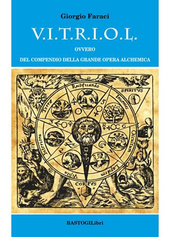 V.I.T.R.I.O.L. ovvero del compendio della grande opera alchemica - Giorgio Faraci - Libro BastogiLibri 2015, Studi esoterici | Libraccio.it