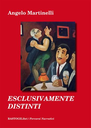 Esclusivamente distinti - Angelo Martinelli - Libro BastogiLibri 2016, Percorsi narrativi | Libraccio.it