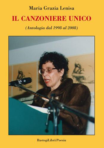 Il canzoniere unico (Antologia dal 1998 al 2008) - M. Grazia Lenisa - Libro BastogiLibri 2016 | Libraccio.it