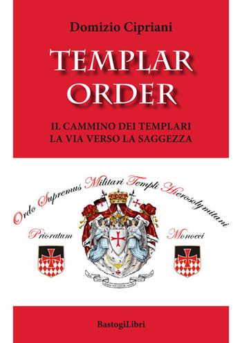 Templar order. Il cammino dei templari. La via verso la saggezza - Domizio Cipriani - Libro BastogiLibri 2016, Pensiero e spiritualità | Libraccio.it