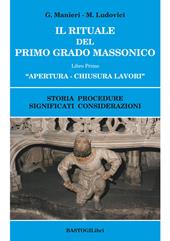 Il rituale del primo grado massonico. Vol. 1: Apertura-chiusura lavori. Storia procedure significati considerazioni.