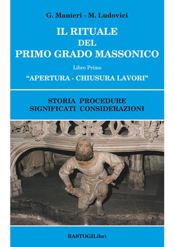 Il rituale del primo grado massonico. Vol. 1: Apertura-chiusura lavori. Storia procedure significati considerazioni - Guido Manieri, Marilena Ludovici - Libro BastogiLibri 2016, Studi esoterici | Libraccio.it